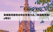 美国服务器地址和名称是什么（美国服务器ip地址）