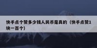 快手点个赞多少钱人民币是真的（快手点赞1块一百个）