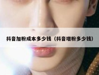 抖音加粉成本多少钱（抖音增粉多少钱）
