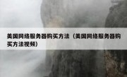 美国网络服务器购买方法（美国网络服务器购买方法视频）