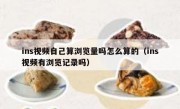 ins视频自己算浏览量吗怎么算的（ins视频有浏览记录吗）