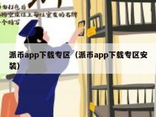派币app下载专区（派币app下载专区安装）