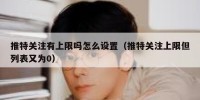 推特关注有上限吗怎么设置（推特关注上限但列表又为0）