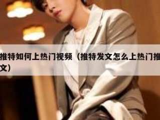 推特如何上热门视频（推特发文怎么上热门推文）