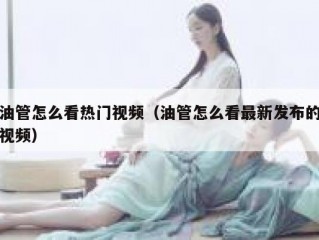 油管怎么看热门视频（油管怎么看最新发布的视频）