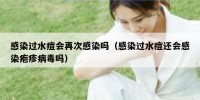 感染过水痘会再次感染吗（感染过水痘还会感染疱疹病毒吗）