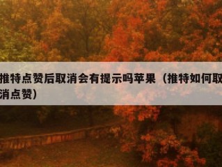 推特点赞后取消会有提示吗苹果（推特如何取消点赞）