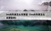 ins的东西怎么买便宜（ins的东西怎么买便宜的）