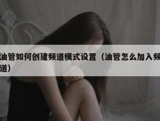 油管如何创建频道模式设置（油管怎么加入频道）