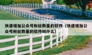 快速增加公众号粉丝数量的软件（快速增加公众号粉丝数量的软件叫什么）
