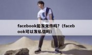facebook能发文件吗?（facebook可以发私信吗）
