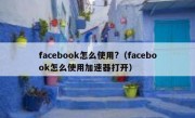 facebook怎么使用?（facebook怎么使用加速器打开）