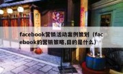 facebook营销活动案例策划（facebook的营销策略,目的是什么）