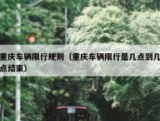 重庆车辆限行规则（重庆车辆限行是几点到几点结束）