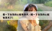 看一下女生的心脏有多大（看一下女生的心脏有多大了）