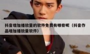 抖音增加播放量的软件免费有哪些呢（抖音作品增加播放量软件）