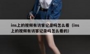 ins上的视频有访客记录吗怎么看（ins上的视频有访客记录吗怎么看的）