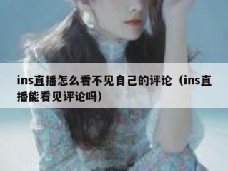 ins直播怎么看不见自己的评论（ins直播能看见评论吗）