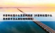 抖音粉丝是什么意思网络语（抖音粉丝是什么意思新手怎么做短视频赚钱）