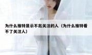 为什么推特显示不出关注的人（为什么推特看不了关注人）