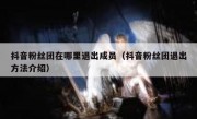 抖音粉丝团在哪里退出成员（抖音粉丝团退出方法介绍）