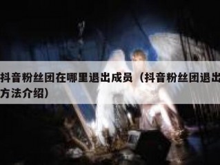 抖音粉丝团在哪里退出成员（抖音粉丝团退出方法介绍）