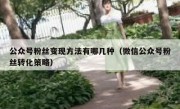 公众号粉丝变现方法有哪几种（微信公众号粉丝转化策略）