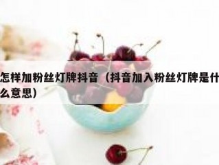 怎样加粉丝灯牌抖音（抖音加入粉丝灯牌是什么意思）