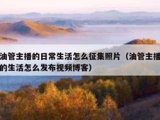 油管主播的日常生活怎么征集照片（油管主播的生活怎么发布视频博客）