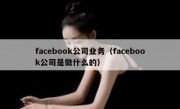 facebook公司业务（facebook公司是做什么的）