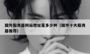 国外服务器网站地址是多少啊（国外十大服务器推荐）