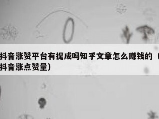 抖音涨赞平台有提成吗知乎文章怎么赚钱的（抖音涨点赞量）