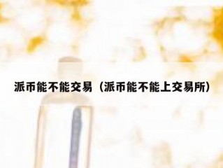 派币能不能交易（派币能不能上交易所）