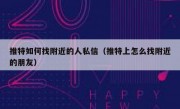 推特如何找附近的人私信（推特上怎么找附近的朋友）