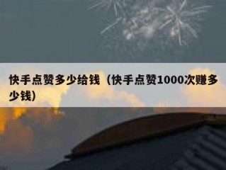 快手点赞多少给钱（快手点赞1000次赚多少钱）