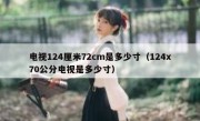 电视124厘米72cm是多少寸（124x70公分电视是多少寸）