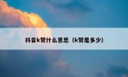 抖音k赞什么意思（k赞是多少）