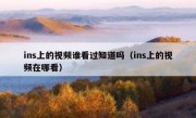 ins上的视频谁看过知道吗（ins上的视频在哪看）