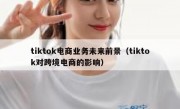 tiktok电商业务未来前景（tiktok对跨境电商的影响）