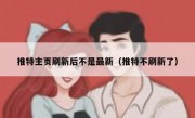 推特主页刷新后不是最新（推特不刷新了）