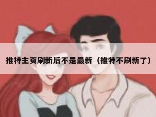 推特主页刷新后不是最新（推特不刷新了）