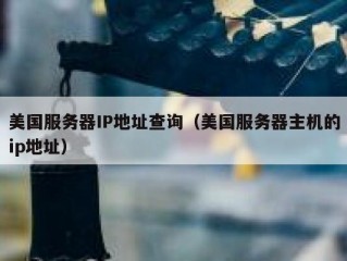 美国服务器IP地址查询（美国服务器主机的ip地址）