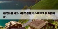 服务器在国外（服务器在国外的聊天软件有哪些）