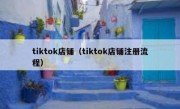 tiktok店铺（tiktok店铺注册流程）