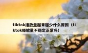 tiktok播放量越来越少什么原因（tiktok播放量不稳定正常吗）