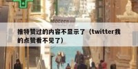 推特赞过的内容不显示了（twitter我的点赞看不见了）