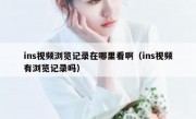 ins视频浏览记录在哪里看啊（ins视频有浏览记录吗）