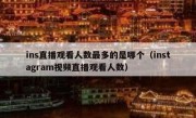 ins直播观看人数最多的是哪个（instagram视频直播观看人数）