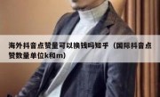 海外抖音点赞量可以换钱吗知乎（国际抖音点赞数量单位k和m）