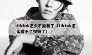 tiktok怎么不能看了（tiktok怎么看不了视频了）